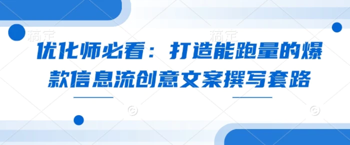 优化师必看：打造能跑量的爆款信息流创意文案撰写套路-副业库