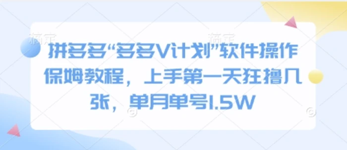 拼多多“多多V计划”软件操作保姆教程，上手第一天狂撸几张，单月单号1.5W-副业库