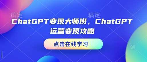 ChatGPT变现大师班，ChatGPT运营变现攻略-副业库