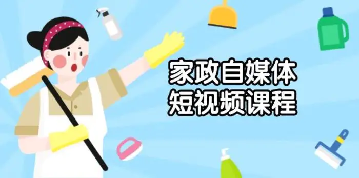 家政自媒体短视频课程：从内容到发布，解析拍摄与剪辑技巧，打造爆款视频-副业库