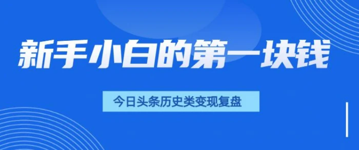 新手小白的第一块钱，今日头条历史类视频变现【复盘】-副业库