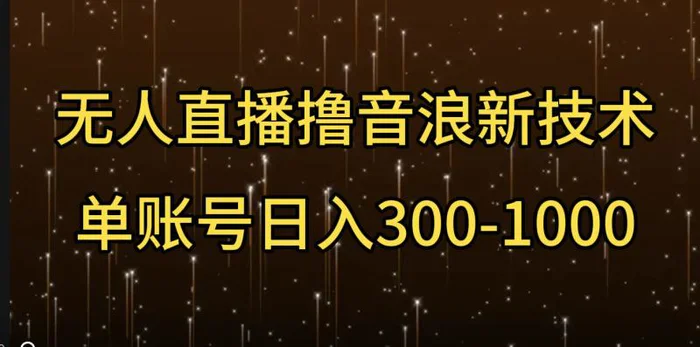 无人直播撸音浪新技术，单账号日入多张-副业库