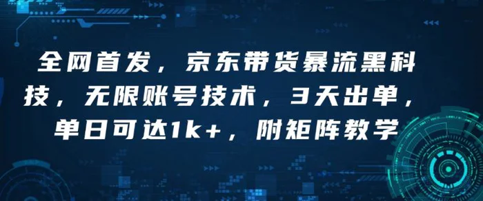 全网首发，京东带货暴流黑科技，无限账号技术，3天出单，单日可达1k+，附矩阵教学-副业库