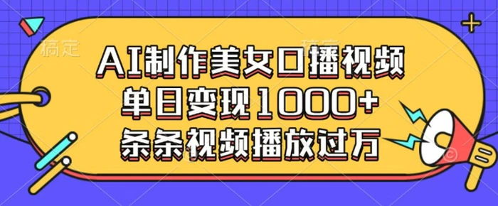 AI制作美女口播视频，单日变现多张，条条视频播放过万-副业库
