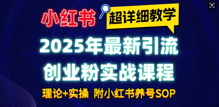2025年最新小红书引流创业粉实战课程【超详细教学】小白轻松上手，月入1W+，附小红书养号SOP-副业库