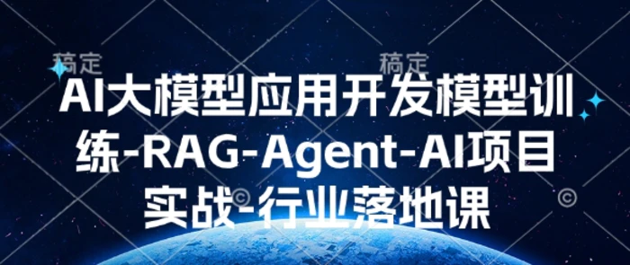 AI大模型应用开发​模型训练-RAG-Agent-AI项目实战-行业落地课-副业库