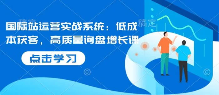 国际站运营实战系统：低成本获客，高质量询盘增长课-副业库