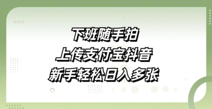 下班随手拍，上传支付宝抖音，新手轻松日入多张-副业库
