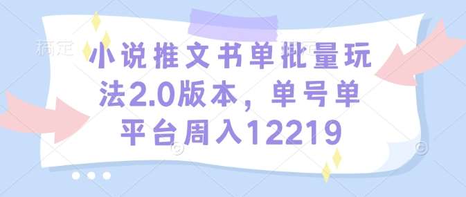小说推文书单批量玩法2.0版本，单号单平台周入12219-副业库
