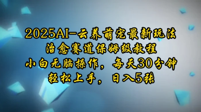 2025AI云养萌宠最新玩法，治愈赛道保姆级教程，小白无脑操作，每天30分钟，轻松上手，日入5张-副业库