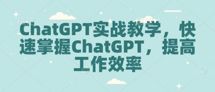 ChatGPT实战教学，快速掌握ChatGPT，提高工作效率-副业库