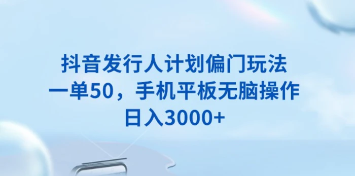 （13967期）抖音发行人计划偏门玩法，一单50，手机平板无脑操作，日入3000+-副业库