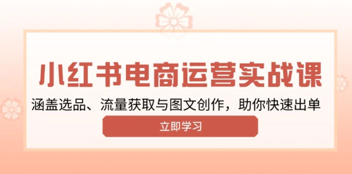 （13962期）小红书变现运营实战课，涵盖选品、流量获取与图文创作，助你快速出单-副业库