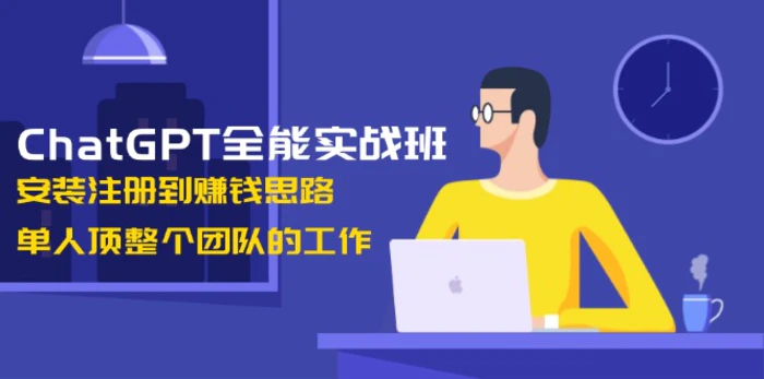 （13965期）ChatGPT全能实战班，安装注册到赚钱思路，单人顶整个团队的工作-副业库