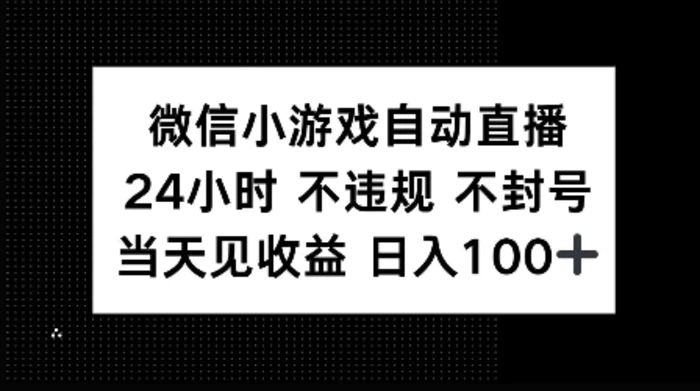 微信小游戏自动直播，24小时直播不违规 不封号，当天见收益 日入100+-副业库