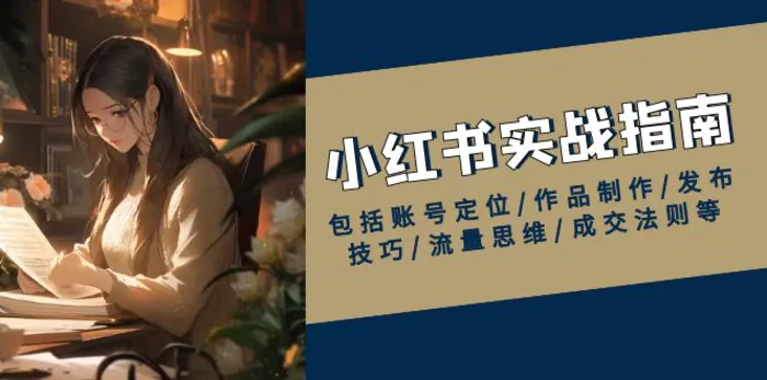 （13974期）小红书实战指南，包括账号定位/作品制作/发布技巧/流量思维/成交法则等-副业库