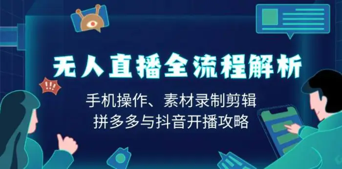 无人直播全流程解析：手机操作、素材录制剪辑、拼多多与抖音开播攻略-副业库