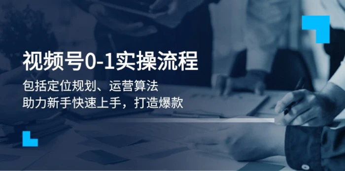 （13984期）视频号0-1实战流程，包括定位规划、运营算法，助力新手快速上手，打造爆款-副业库