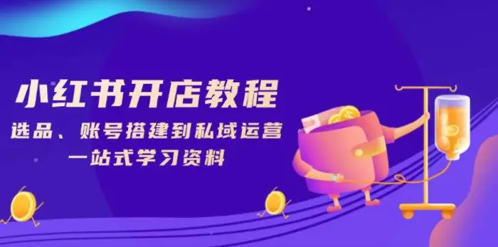 小红书开店教程，选品、账号搭建到私域运营，一站式学习资料-副业库