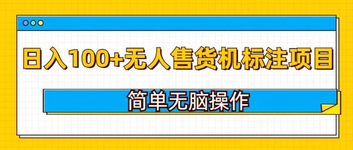 无人售货机标注项目，简单无脑易操作，日入100+-副业库