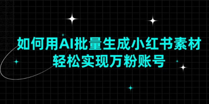 （13992期）如何用AI批量生成小红书素材，轻松实现万粉账号-副业库