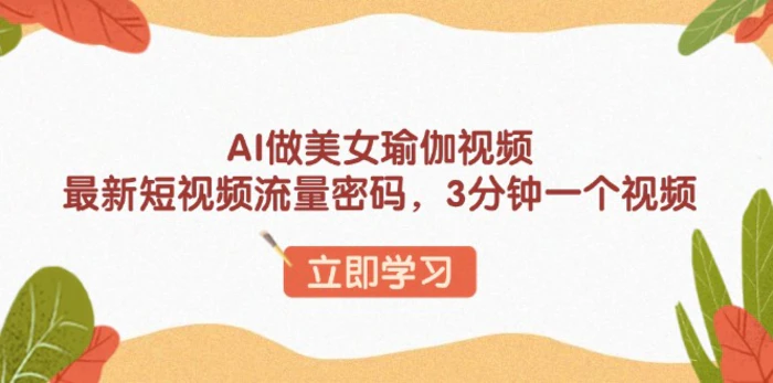 （13992期）AI做美女瑜伽视频，最新短视频流量密码，3分钟一个视频-副业库