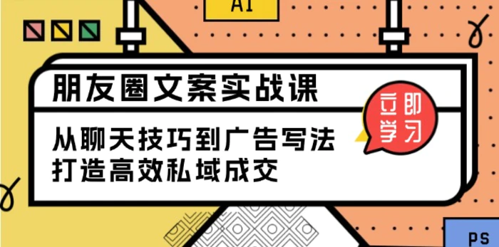 （13989期）朋友圈文案实战课：从聊天技巧到广告写法，打造高效私域成交-副业库