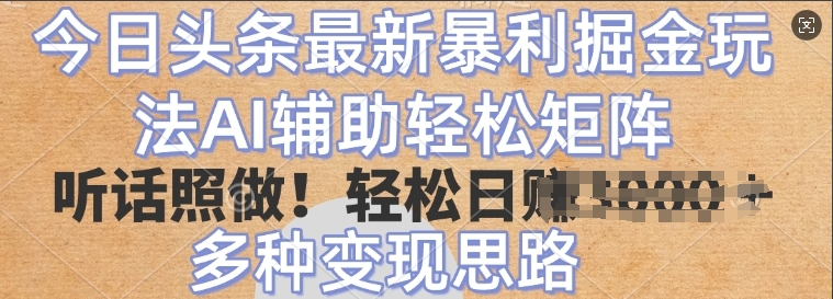 今日头条最新暴利掘金玩法，AI辅助轻松矩阵，听话照做，轻松日入多张，多种变现思路-副业库