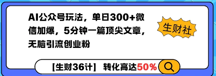 AI公众号玩法，单日300+微信加爆，5分钟一篇顶尖文章无脑引流创业粉-副业库