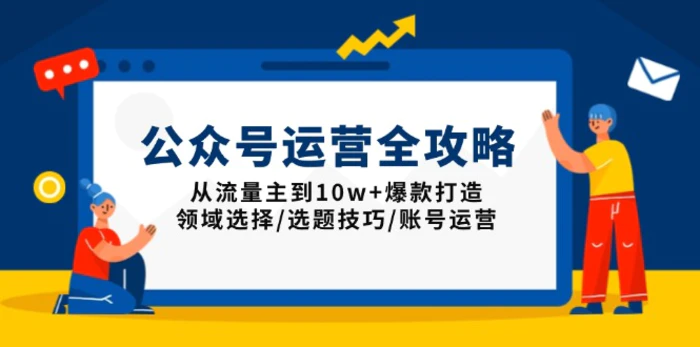 （13996期）公众号运营全攻略：从流量主到10w+爆款打造，领域选择/选题技巧/账号运营-副业库