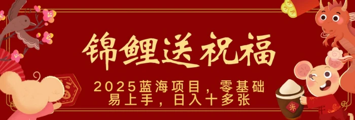 2025蓝海赛道锦鲤送祝福，保姆级教学，新跑法，小白也能轻松上手，可矩阵操作-副业库