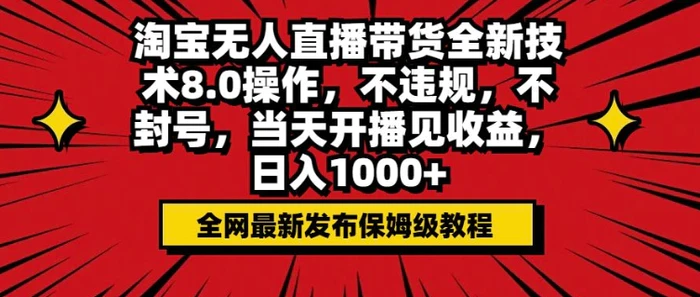 淘宝无人直播带货全新技术8.0操作，不违规，不封号，当天开播见收益，日入多张-副业库
