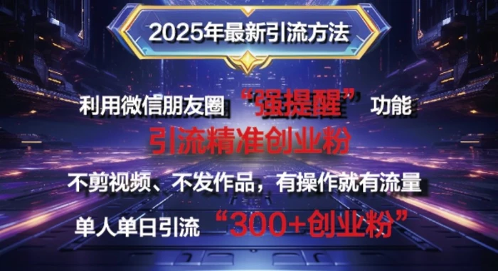 2025年最新微信朋友圈暴力引流法单人单日单操作日引300+创业粉，兼职粉-副业库