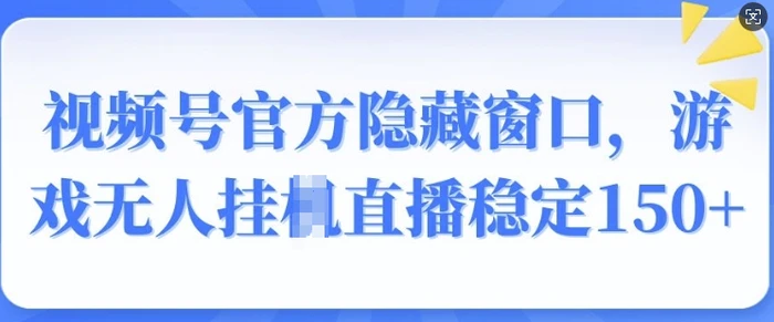 视频号官方隐藏窗口，游戏无人挂JI直播稳定150+-副业库