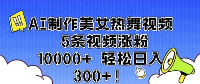 AI制作美女热舞视频 5条视频涨粉10000+ 轻松日入3张-副业库
