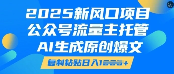 2025新风口项目，公众号流量主托管，AI生成原创爆文，复制粘贴日入多张-副业库