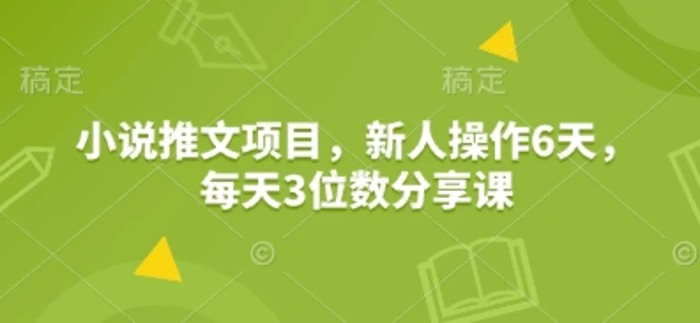 小说推文项目，新人操作6天，每天3位数分享课-副业库