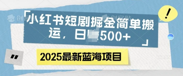 小红书短剧掘金，蓝海赛道项目，日入多张，简单搬运-副业库