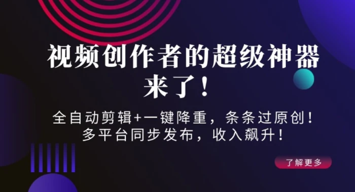 视频创作者的超级神器来了！全自动剪辑+一键降重，条条过原创！多平台同步发布，收入飙升！-副业库