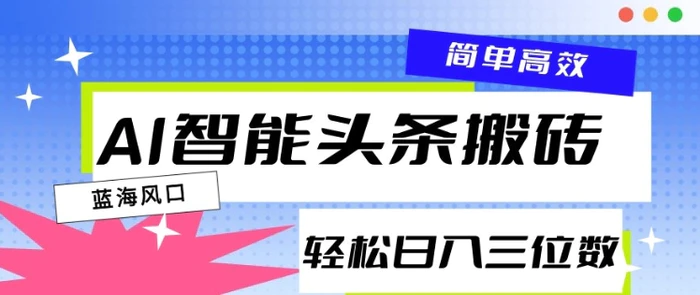 AI智能头条搬砖，一键自动生成爆款文章，日入三位数，轻松稳定-副业库