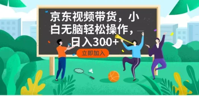 （14035期）京东短视频带货，小白无脑操作，每天五分钟，轻松日入300+-副业库