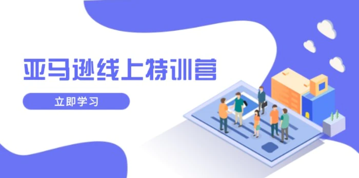 （14034期）亚马逊线上特训营，新品成长与库存规划，提升品牌推广能力，实现业务增长-副业库