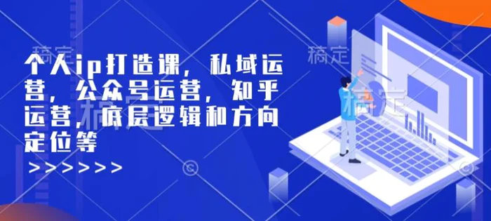 个人ip打造课，私域运营，公众号运营，知乎运营，底层逻辑和方向定位等-副业库