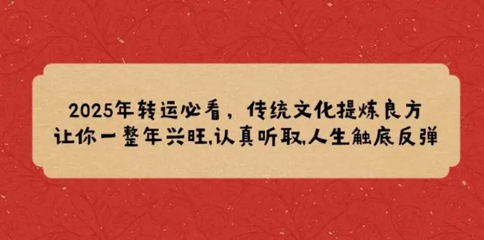 2025年转运必看，传统文化提炼良方,让你一整年兴旺,认真听取,人生触底反弹-副业库