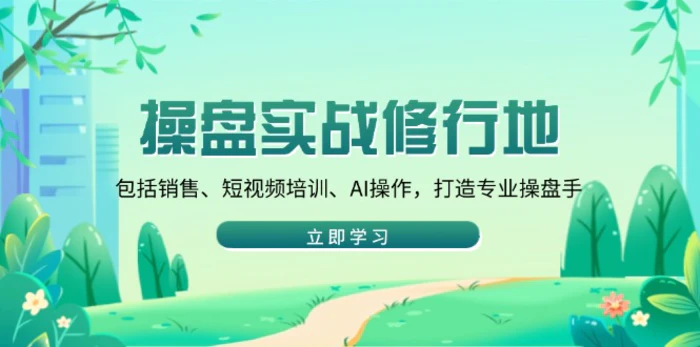 （14037期）操盘实战修行地：包括销售、短视频培训、AI操作，打造专业操盘手-副业库