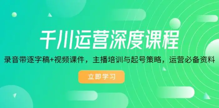 千川运营深度课程，录音带逐字稿+视频课件，主播培训与起号策略，运营必备资料-副业库