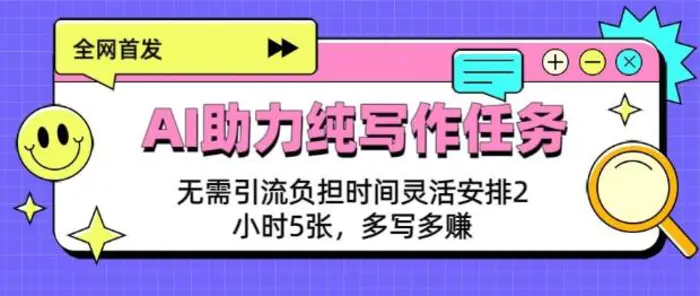 AI助力纯写作任务，无需引流负担，时间灵活安排，2小时5张，多写多挣-副业库