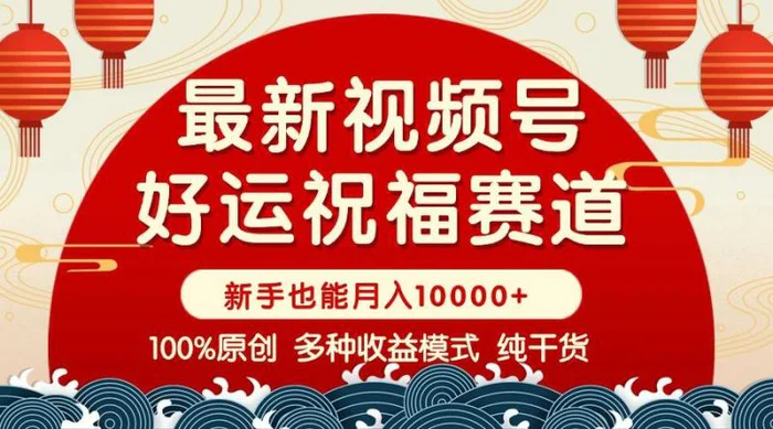 （14048期）视频号【好运祝福】暴力赛道，商品橱窗-创作分成 条条爆 小白轻松上手 …-副业库