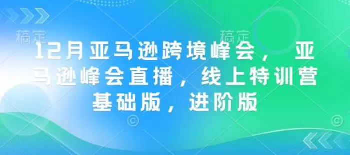 12月亚马逊跨境峰会， 亚马逊峰会直播，线上特训营基础版，进阶版-副业库
