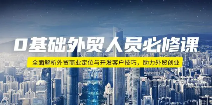 （14046期）0基础外贸人员必修课：全面解析外贸商业定位与开发客户技巧，助力外贸创业-副业库
